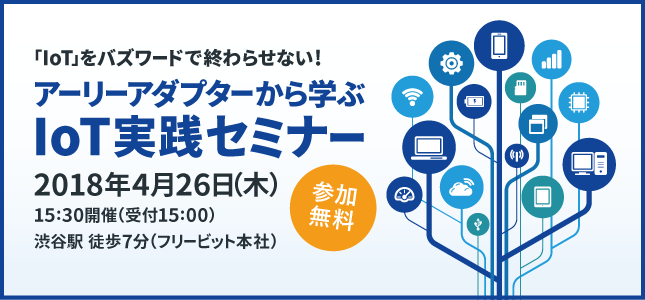 「IoT」をバズワードで終わらせない！アーリーアダプターから学ぶIoT実践セミナー